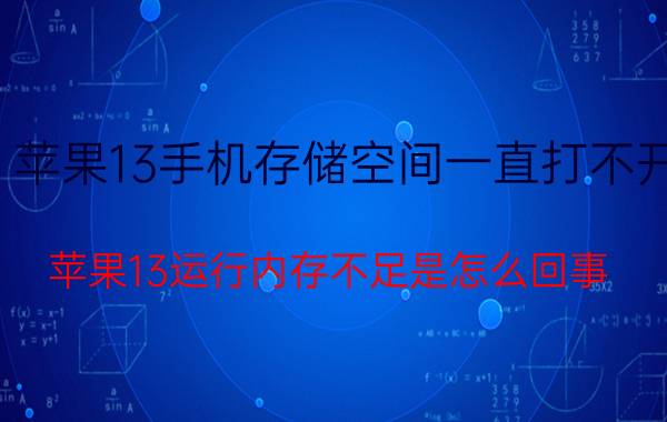 苹果13手机存储空间一直打不开 苹果13运行内存不足是怎么回事？